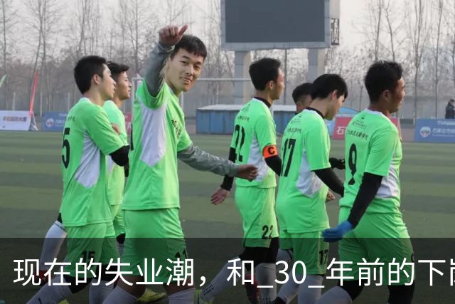 现在的失业潮，和 30 年前的下岗潮比，其实根本就不是一回事